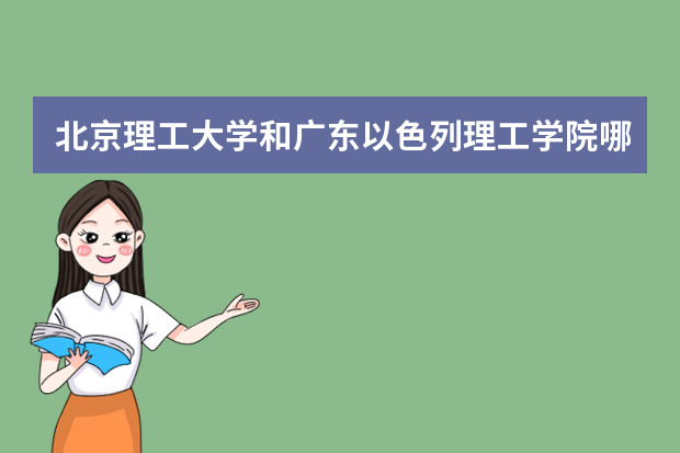 北京理工大学和广东以色列理工学院哪个好 录取分数线比较对比